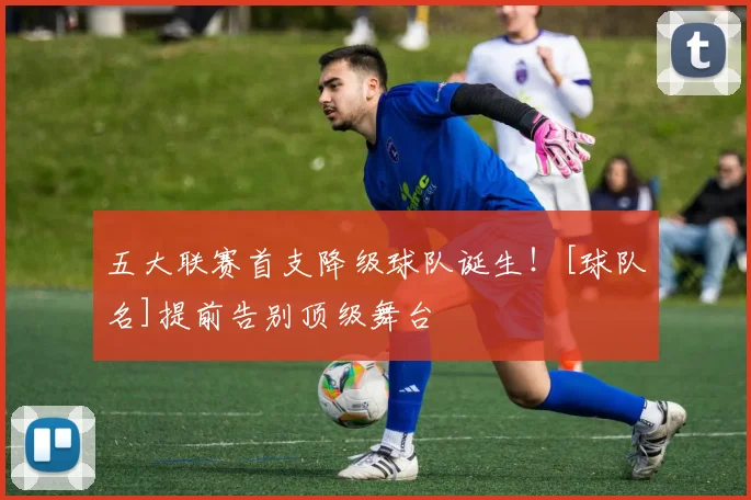 五大联赛首支降级球队诞生！[球队名]提前告别顶级舞台