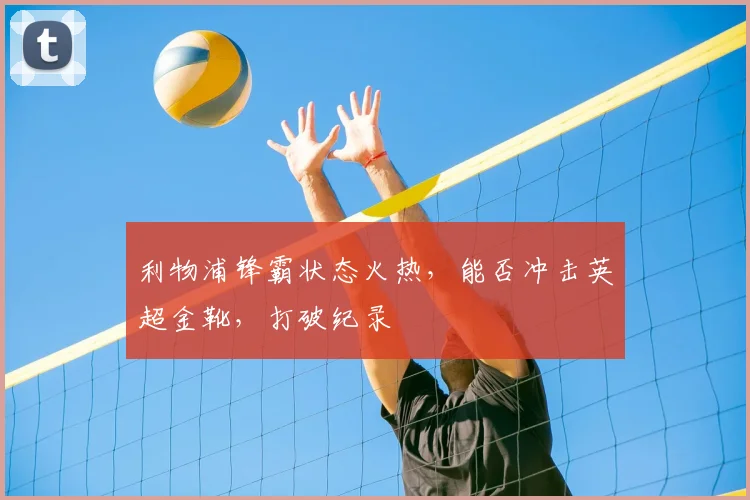 利物浦锋霸状态火热，能否冲击英超金靴，打破纪录