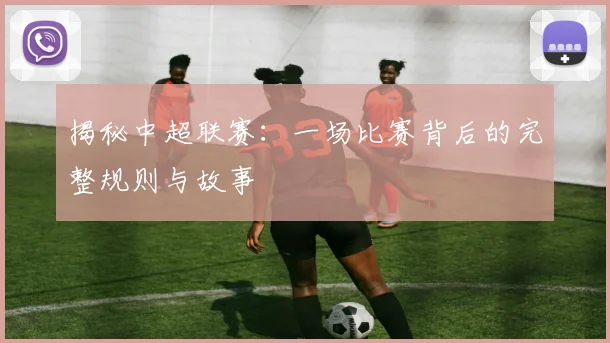 揭秘中超联赛：一场比赛背后的完整规则与故事