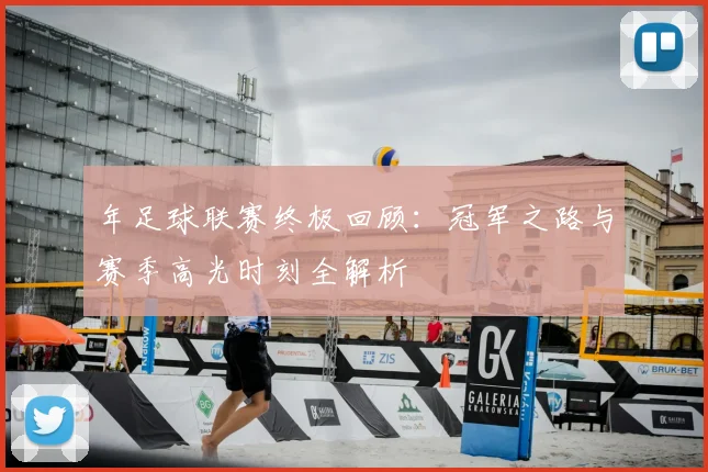 年足球联赛终极回顾：冠军之路与赛季高光时刻全解析