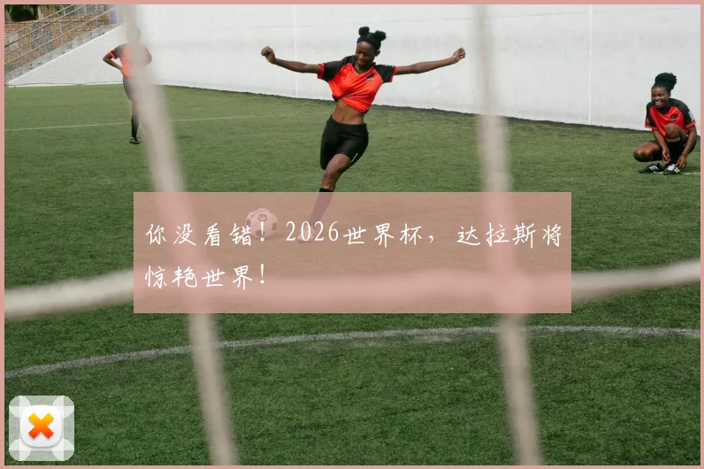 你没看错！2026世界杯，达拉斯将惊艳世界！