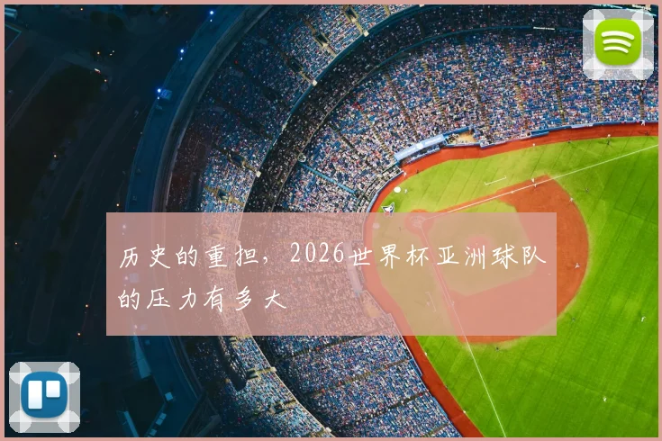 历史的重担,2026世界杯亚洲球队的压力有多大