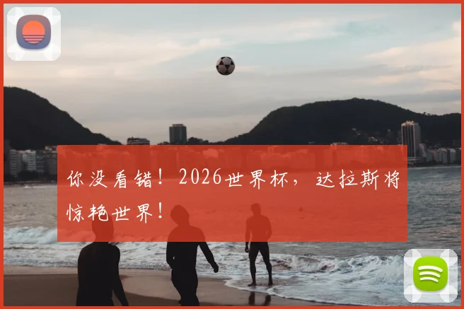 你没看错！2026世界杯，达拉斯将惊艳世界！