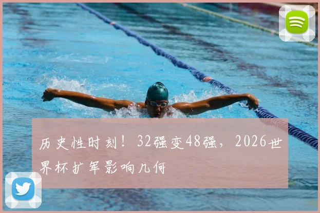 历史性时刻！32强变48强，2026世界杯扩军影响几何