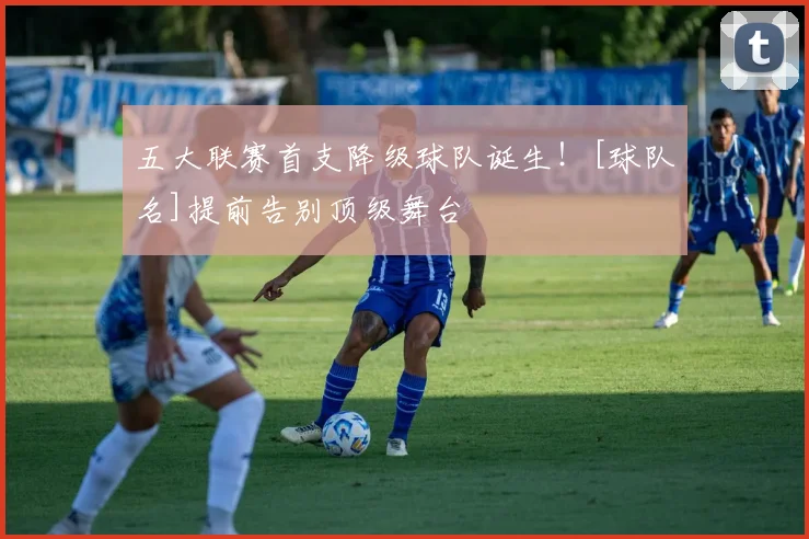 五大联赛首支降级球队诞生！[球队名]提前告别顶级舞台